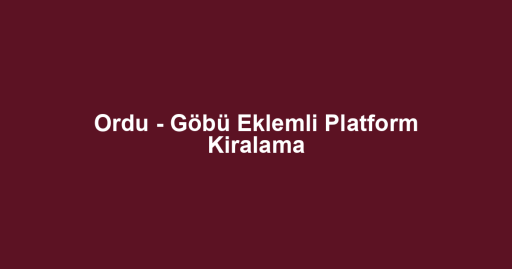 Ordu - Göbü Eklemli Platform Kiralama