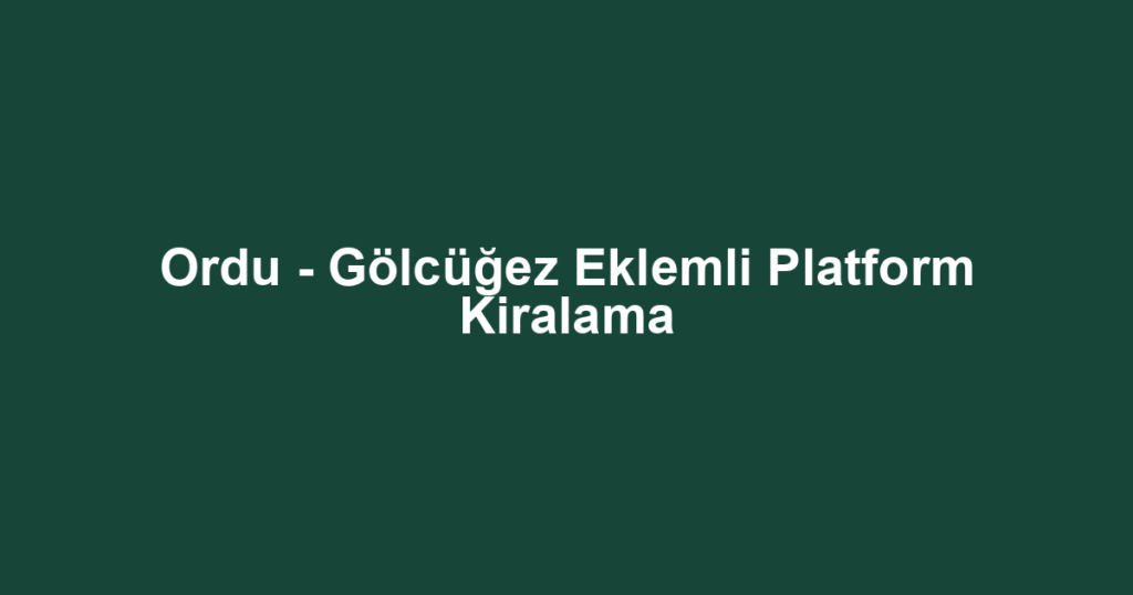 Ordu - Gölcüğez Eklemli Platform Kiralama