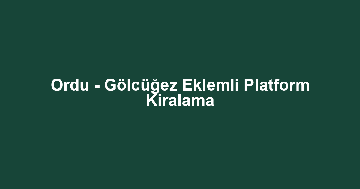 Ordu - Gölcüğez Eklemli Platform Kiralama