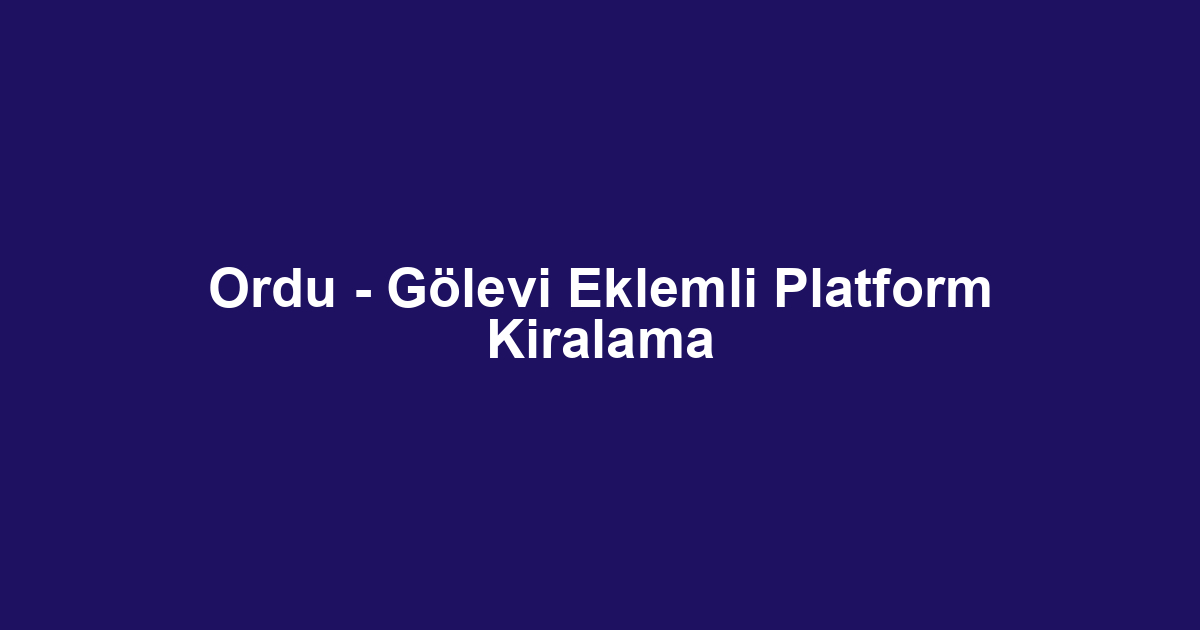 Ordu - Gölevi Eklemli Platform Kiralama