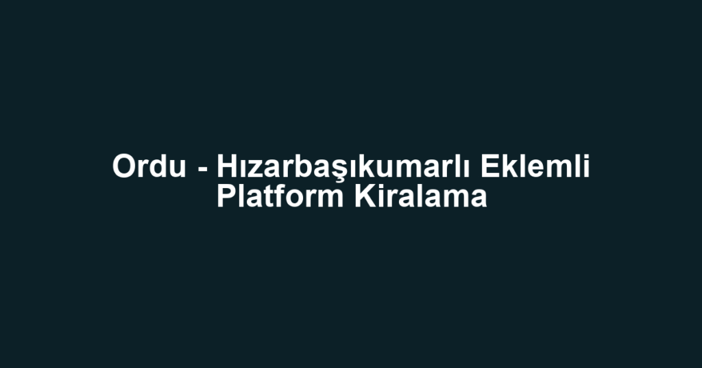Ordu - Hızarbaşıkumarlı Eklemli Platform Kiralama