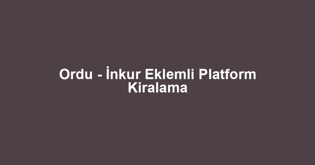 Ordu - İnkur Eklemli Platform Kiralama