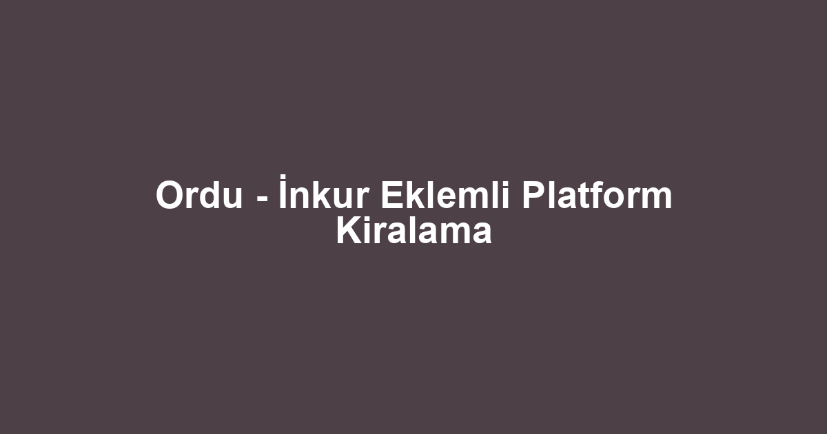 Ordu - İnkur Eklemli Platform Kiralama