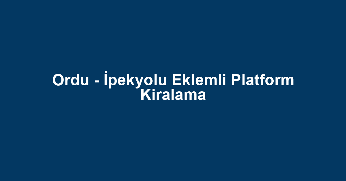 Ordu - İpekyolu Eklemli Platform Kiralama