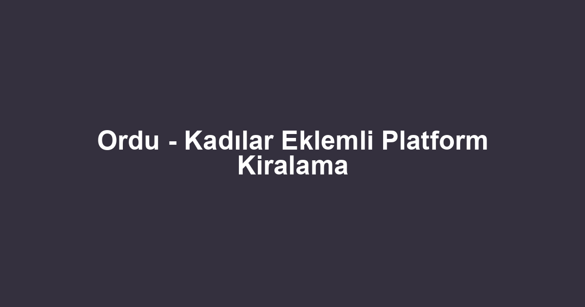 Ordu - Kadılar Eklemli Platform Kiralama