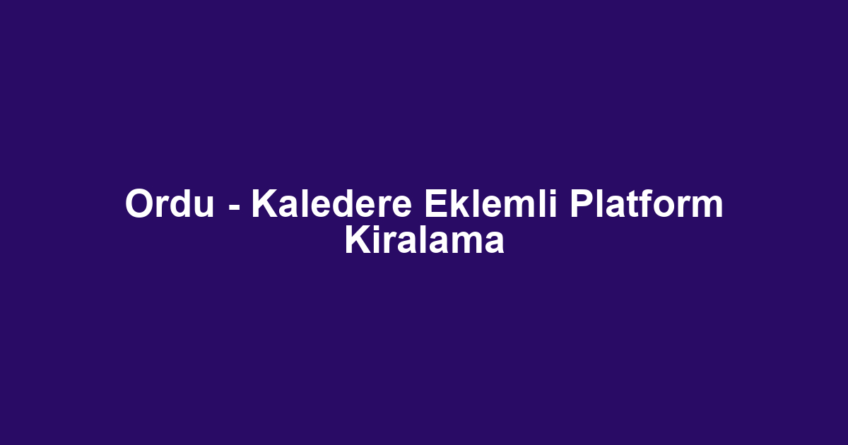 Ordu - Kaledere Eklemli Platform Kiralama