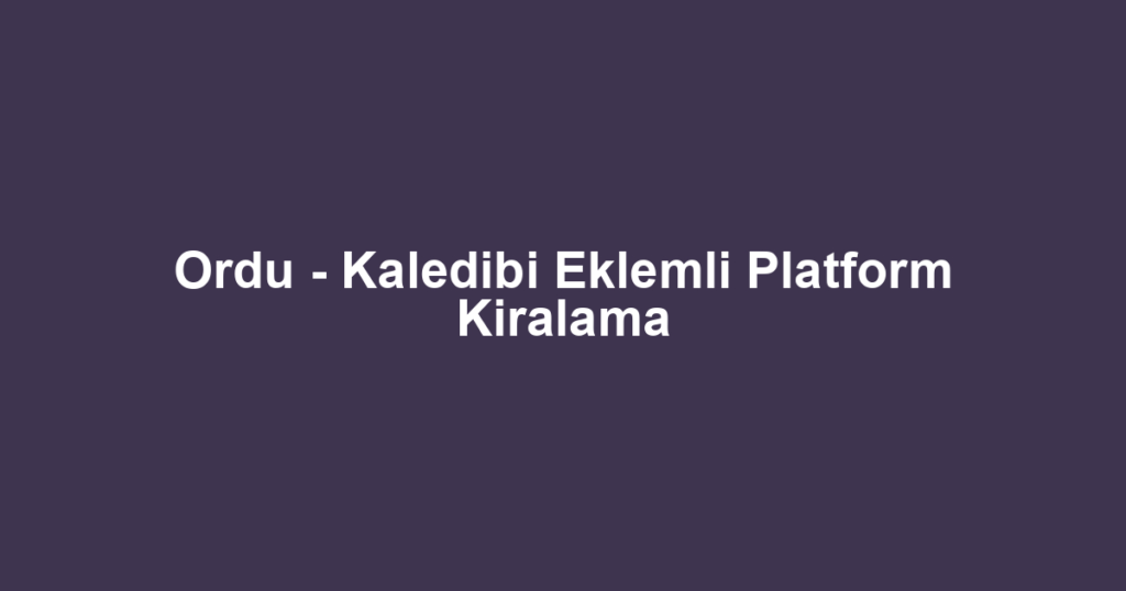 Ordu - Kaledibi Eklemli Platform Kiralama
