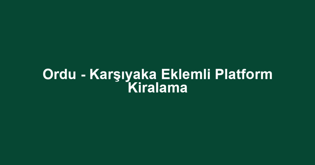 Ordu - Karşıyaka Eklemli Platform Kiralama