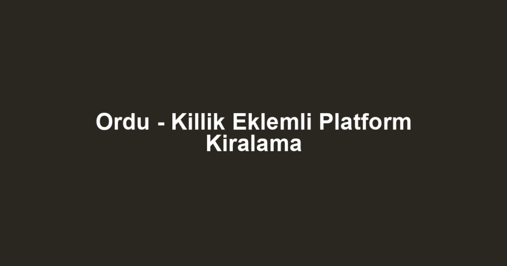 Ordu - Killik Eklemli Platform Kiralama