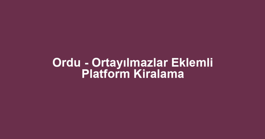 Ordu - Ortayılmazlar Eklemli Platform Kiralama