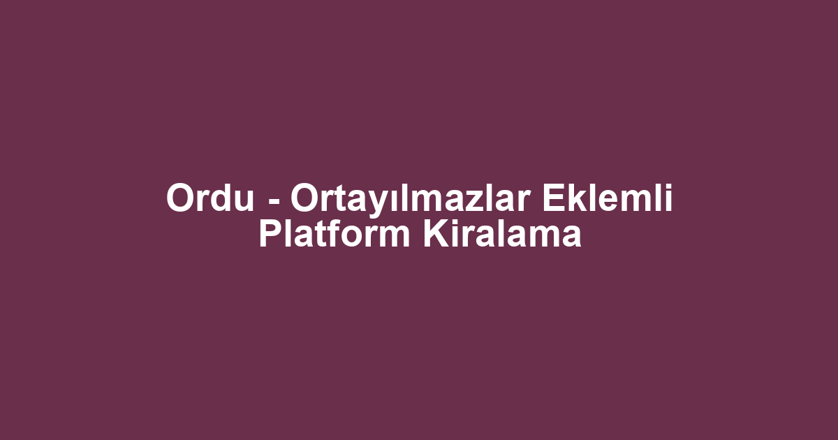 Ordu - Ortayılmazlar Eklemli Platform Kiralama