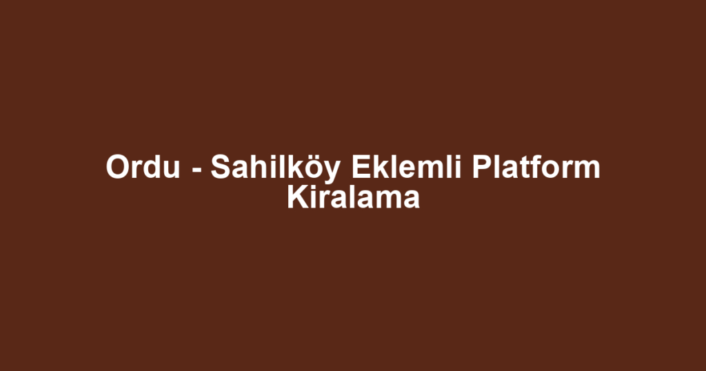Ordu - Sahilköy Eklemli Platform Kiralama