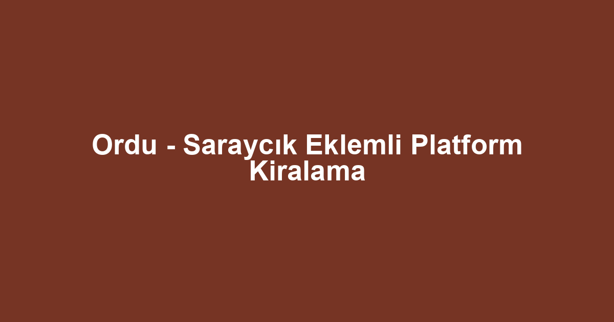 Ordu - Saraycık Eklemli Platform Kiralama