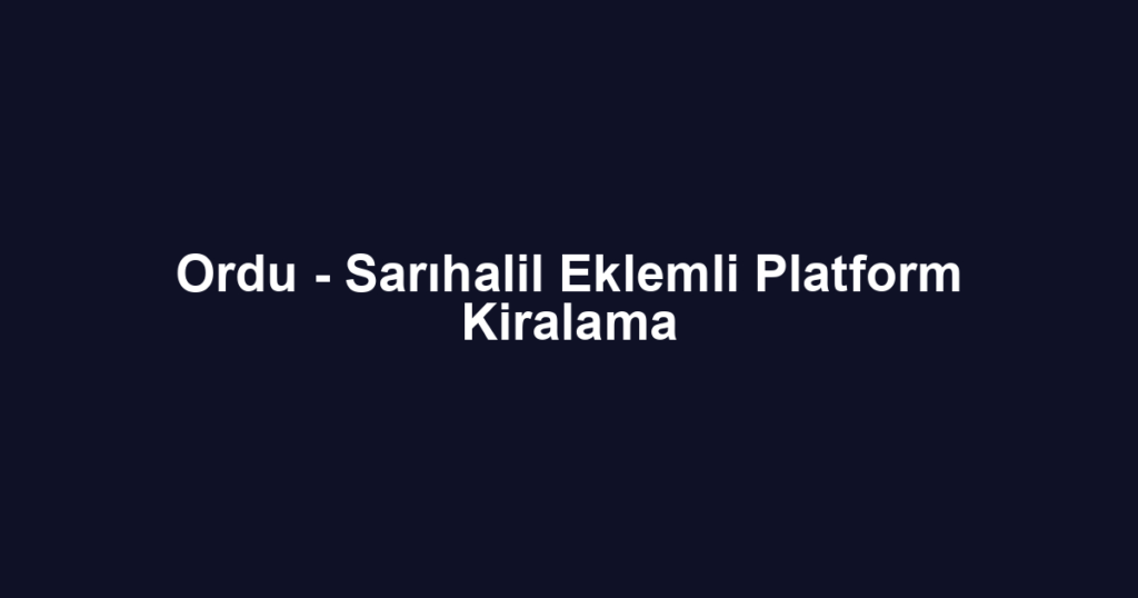 Ordu - Sarıhalil Eklemli Platform Kiralama