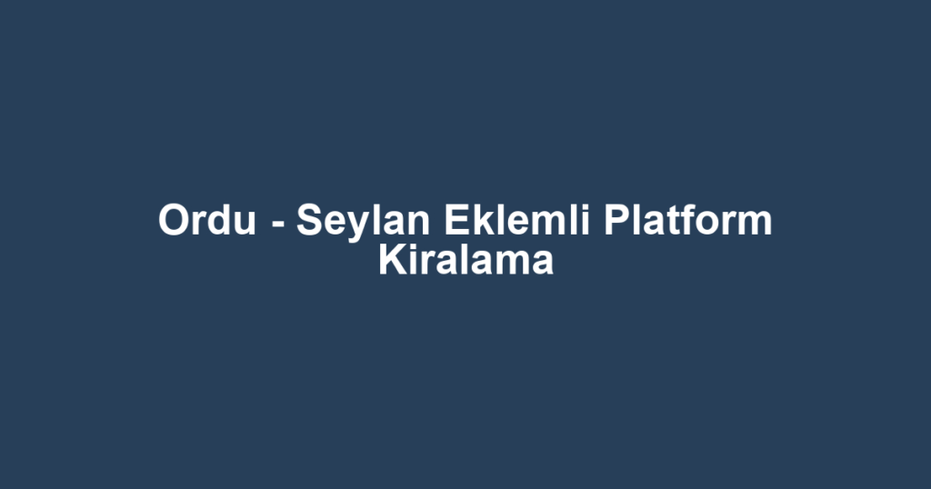 Ordu - Seylan Eklemli Platform Kiralama