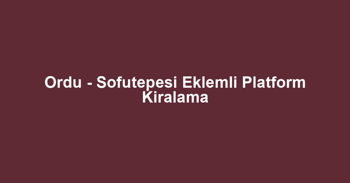 Ordu - Sofutepesi Eklemli Platform Kiralama
