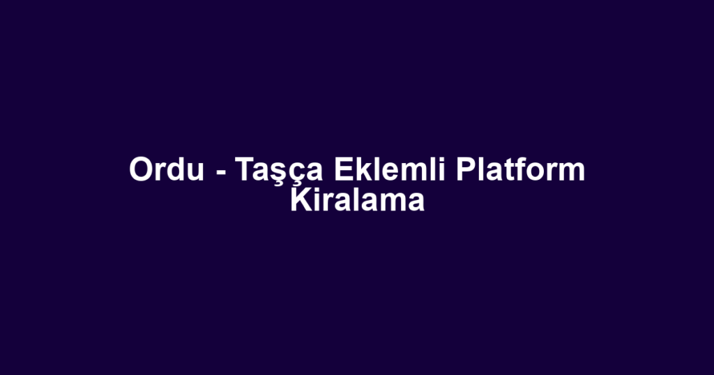 Ordu - Taşça Eklemli Platform Kiralama