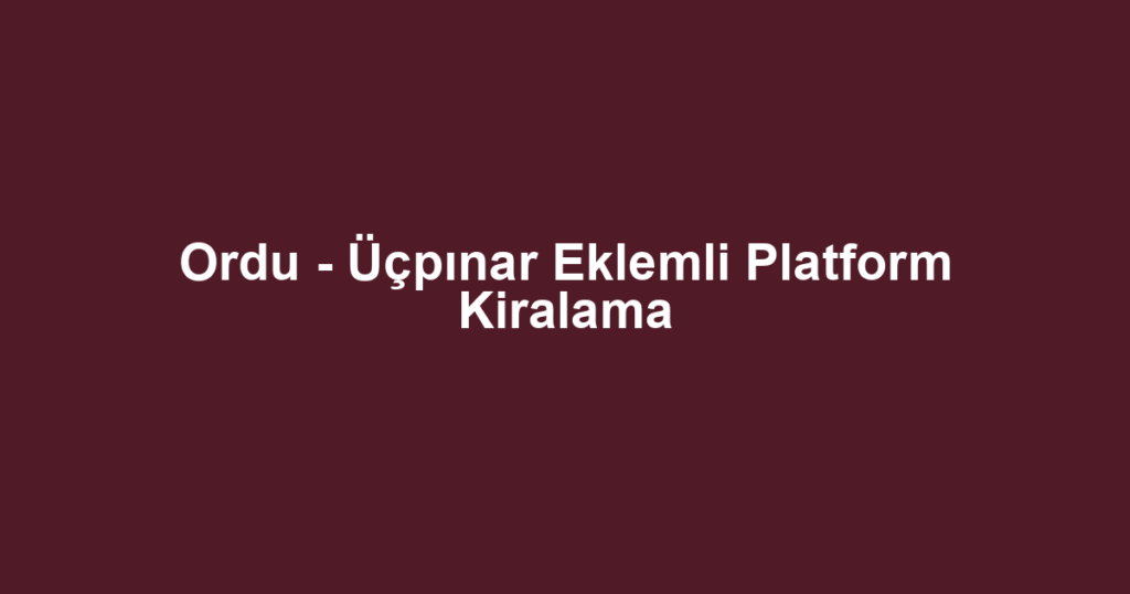 Ordu - Üçpınar Eklemli Platform Kiralama