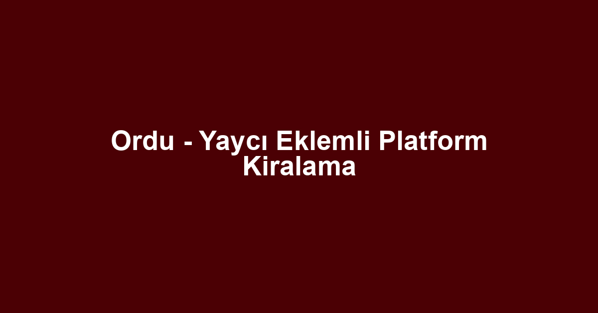 Ordu - Yaycı Eklemli Platform Kiralama