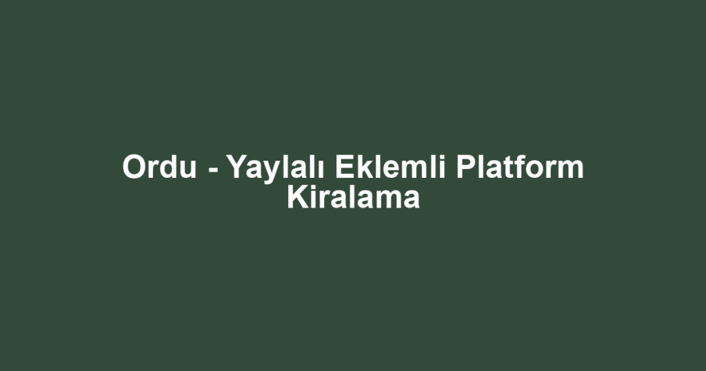 Ordu - Yaylalı Eklemli Platform Kiralama