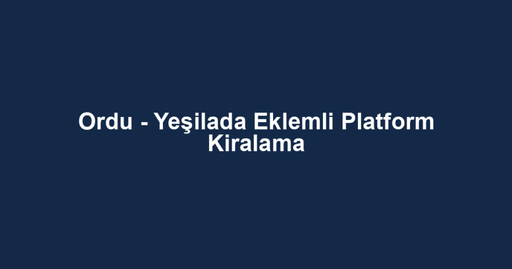 Ordu - Yeşilada Eklemli Platform Kiralama