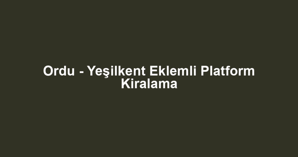 Ordu - Yeşilkent Eklemli Platform Kiralama