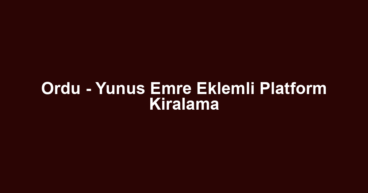 Ordu - Yunus Emre Eklemli Platform Kiralama