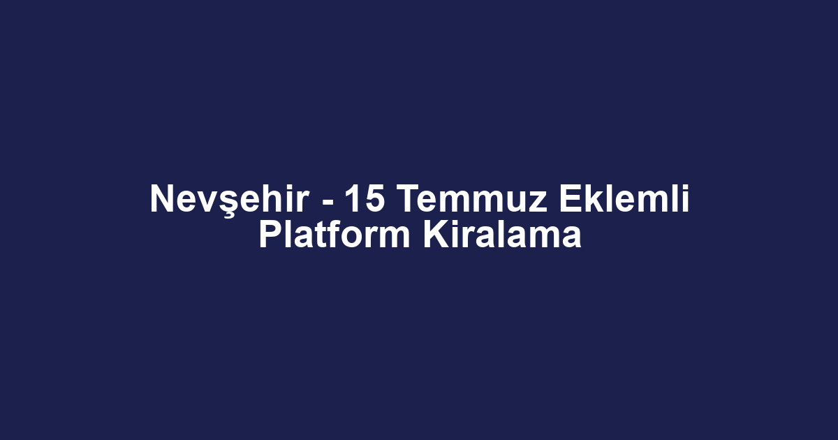 Nevşehir - 15 Temmuz Eklemli Platform Kiralama