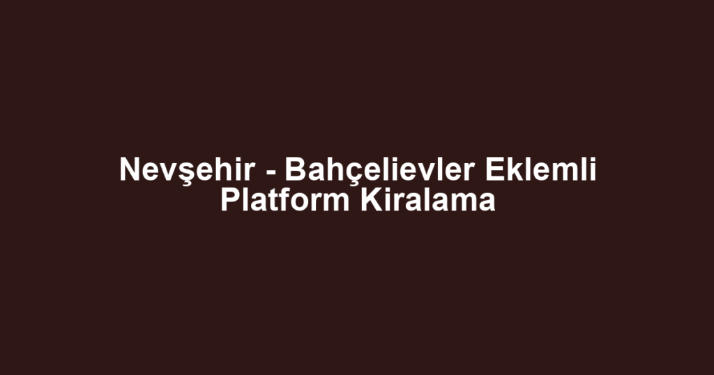 Nevşehir - Bahçelievler Eklemli Platform Kiralama