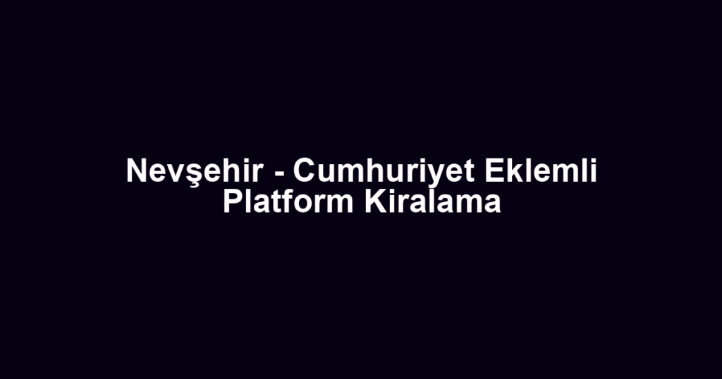 Nevşehir - Cumhuriyet Eklemli Platform Kiralama