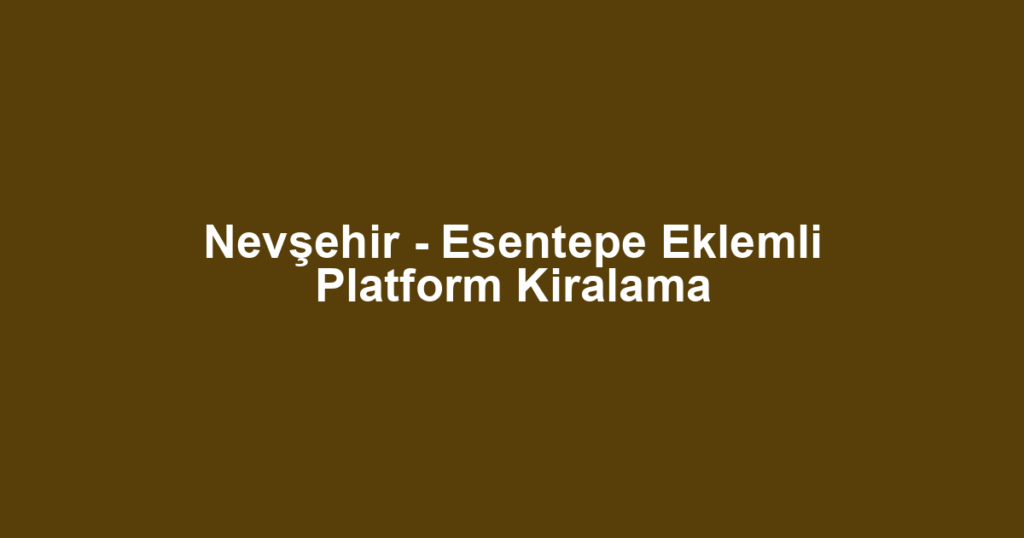 Nevşehir - Esentepe Eklemli Platform Kiralama