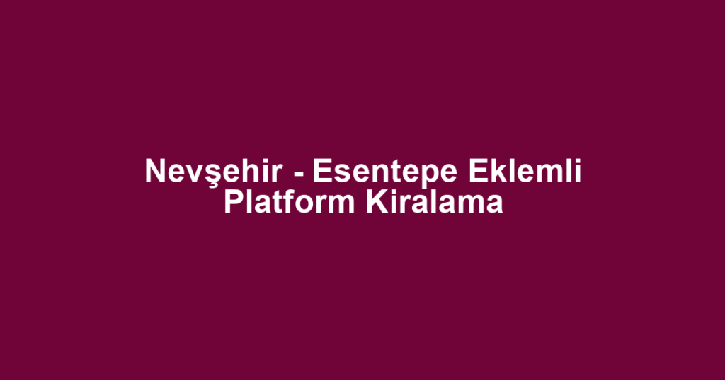 Nevşehir - Esentepe Eklemli Platform Kiralama