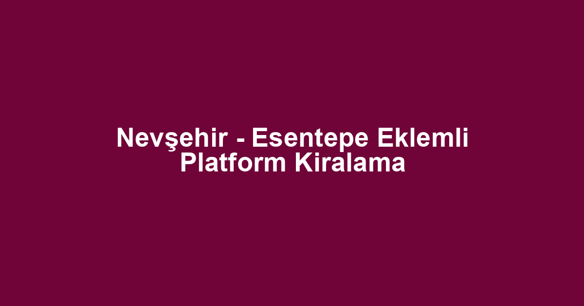 Nevşehir - Esentepe Eklemli Platform Kiralama