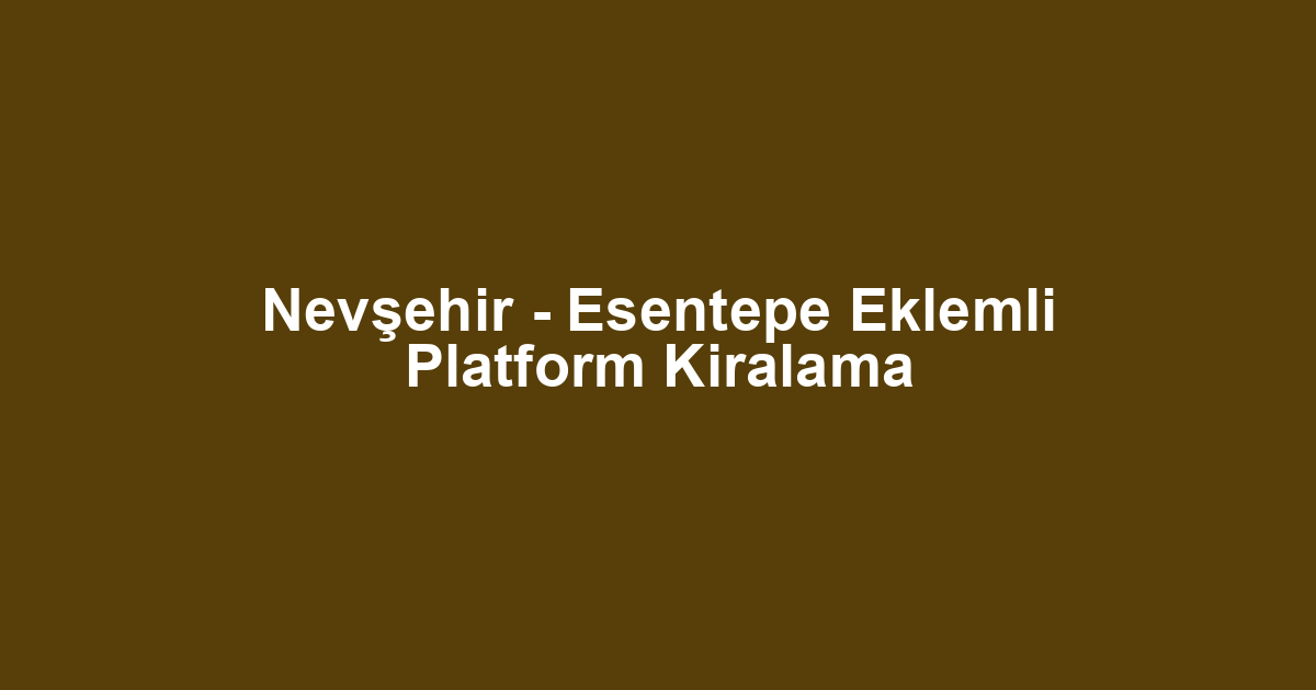 Nevşehir - Esentepe Eklemli Platform Kiralama
