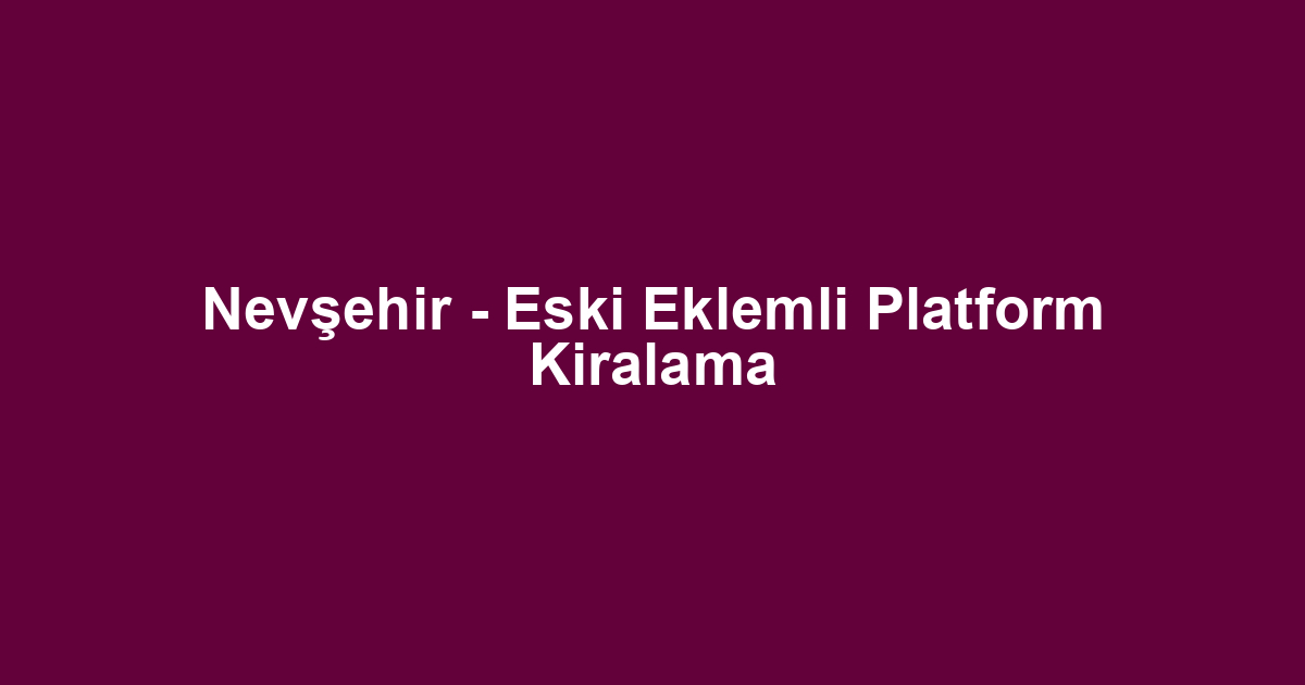 Nevşehir - Eski Eklemli Platform Kiralama