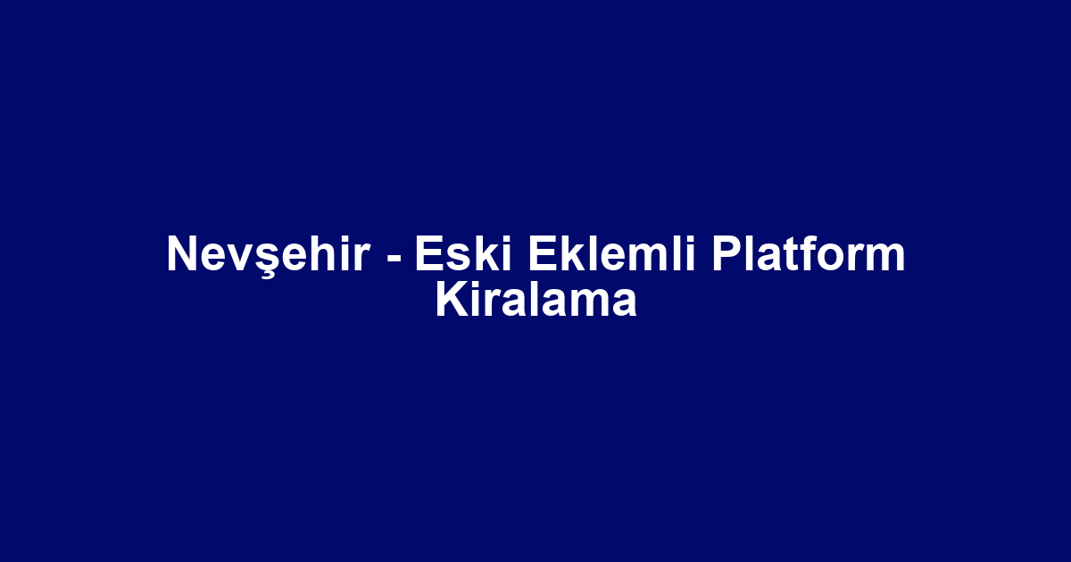 Nevşehir - Eski Eklemli Platform Kiralama
