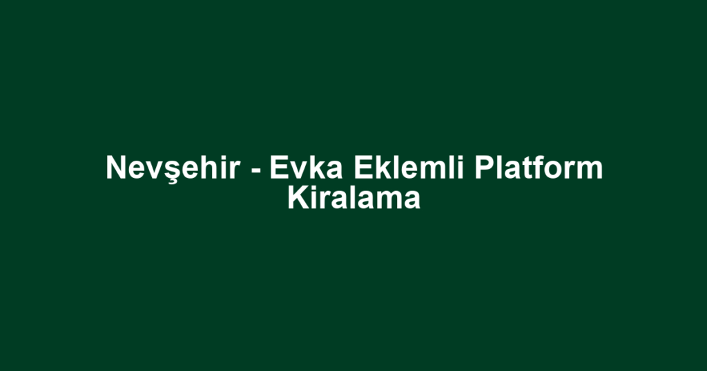Nevşehir - Evka Eklemli Platform Kiralama