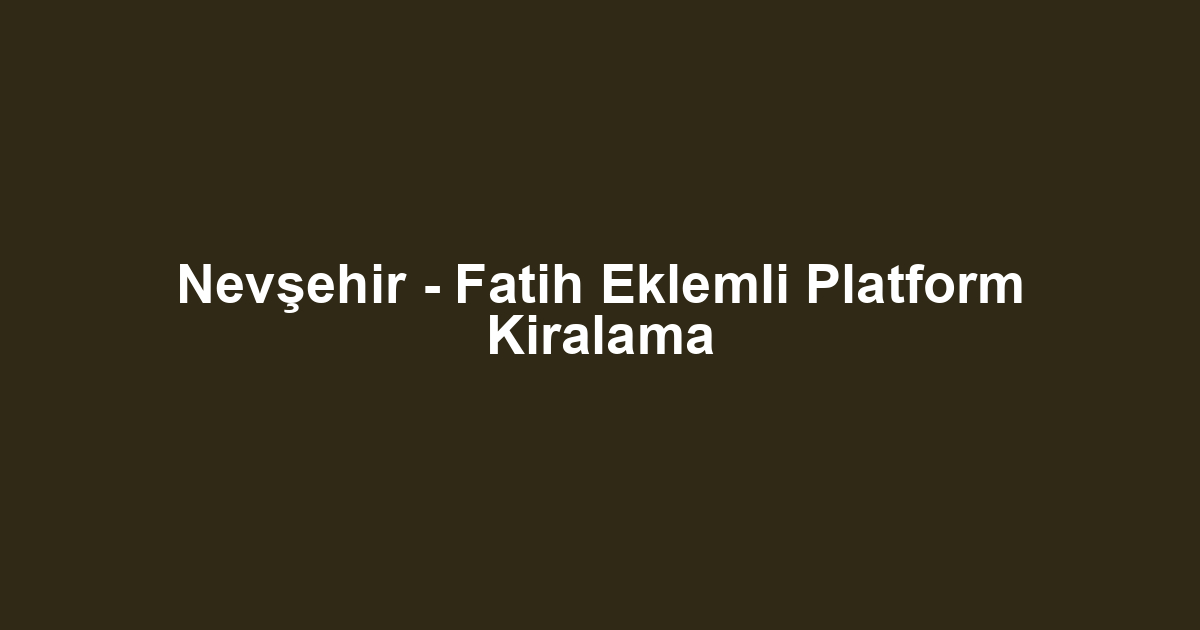 Nevşehir - Fatih Eklemli Platform Kiralama