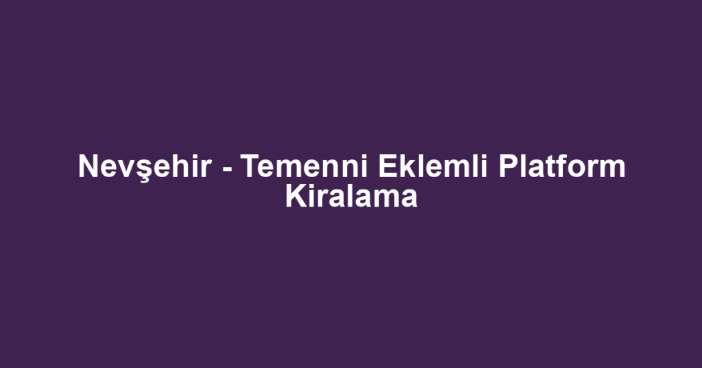 Nevşehir - Temenni Eklemli Platform Kiralama
