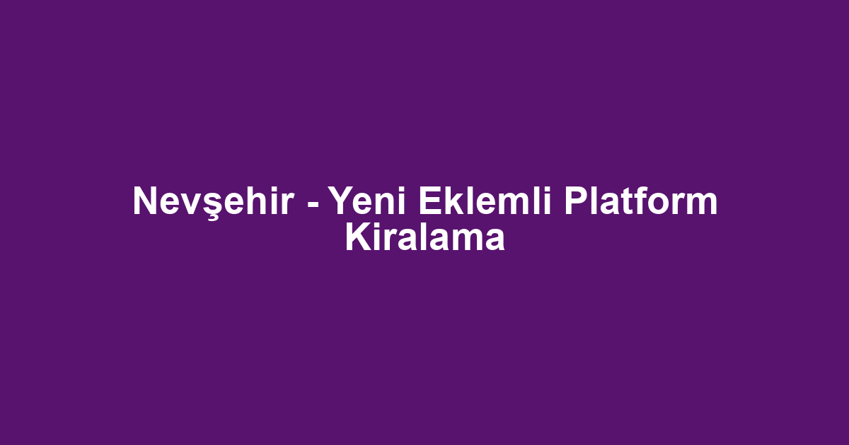 Nevşehir - Yeni Eklemli Platform Kiralama