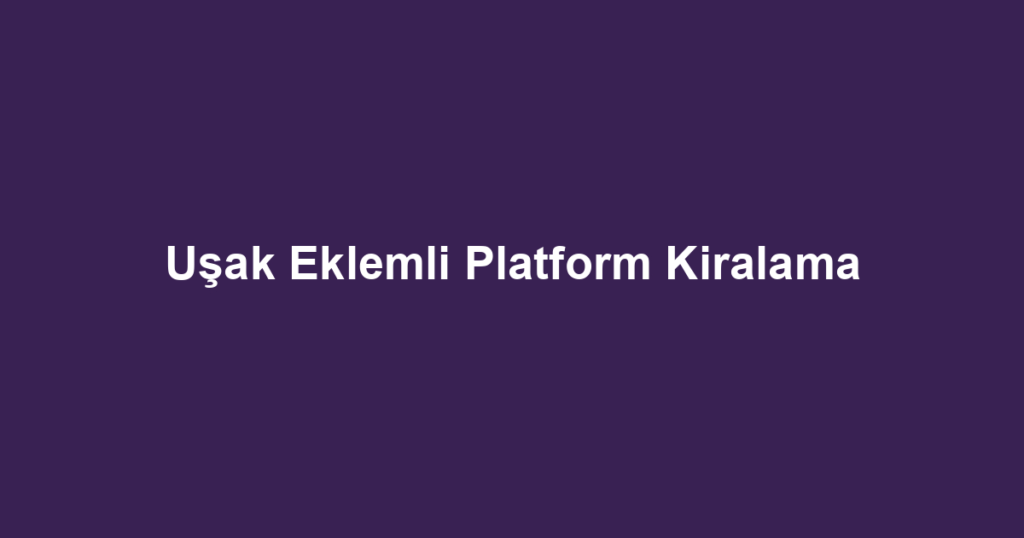 Uşak Eklemli Platform Kiralama