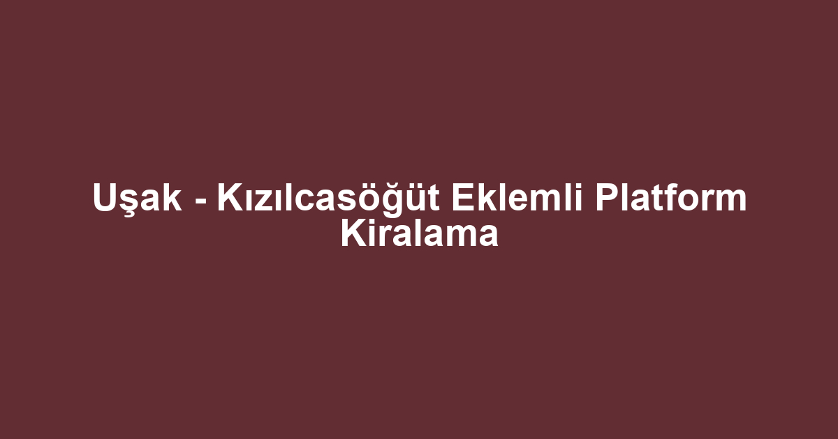 Uşak - Kızılcasöğüt Eklemli Platform Kiralama