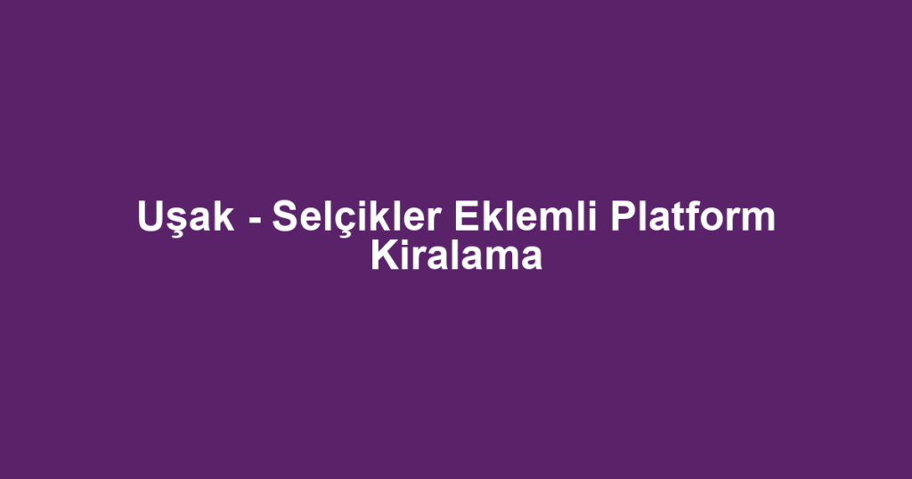 Uşak - Selçikler Eklemli Platform Kiralama