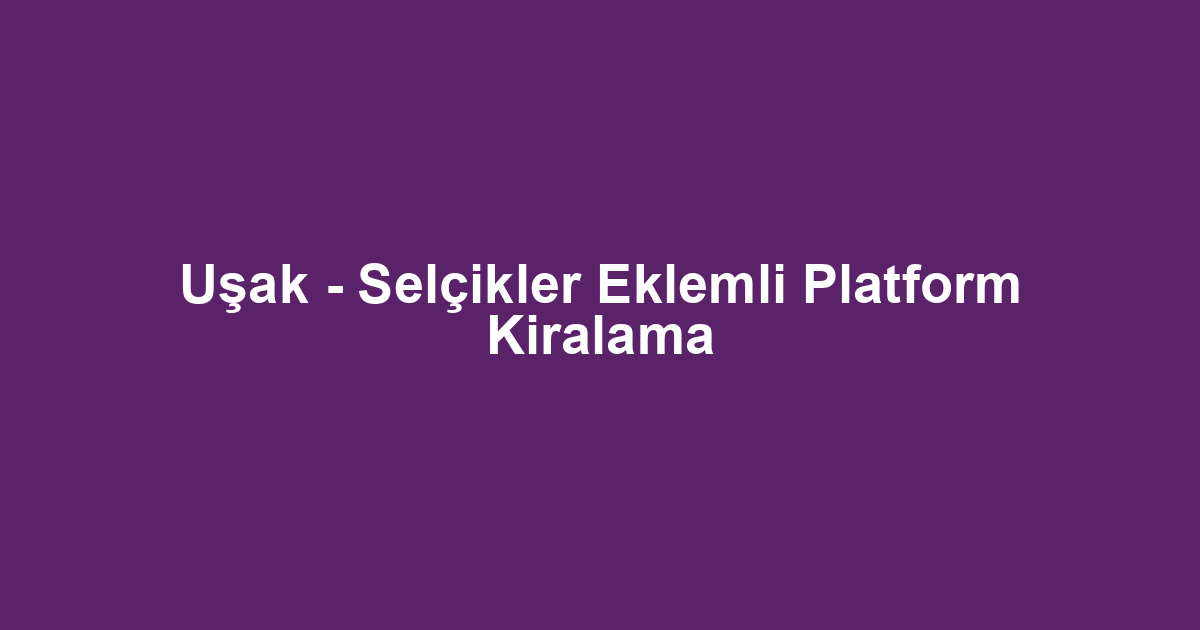 Uşak - Selçikler Eklemli Platform Kiralama