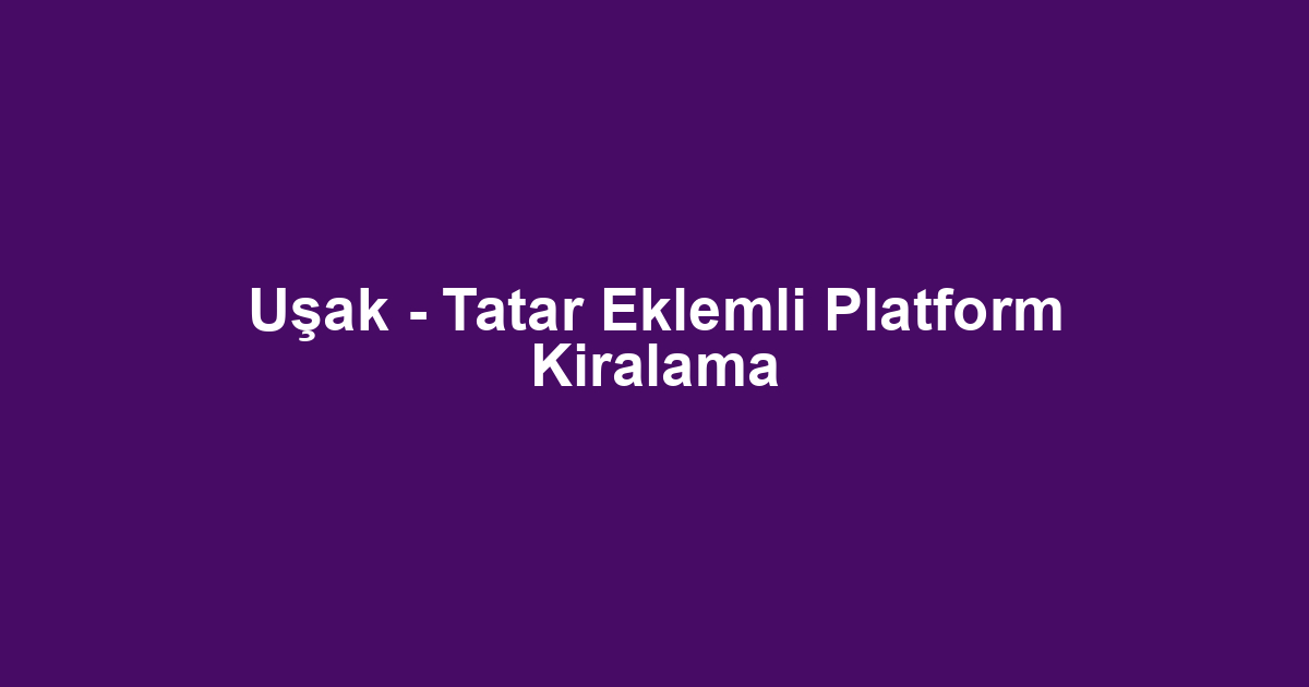 Uşak - Tatar Eklemli Platform Kiralama
