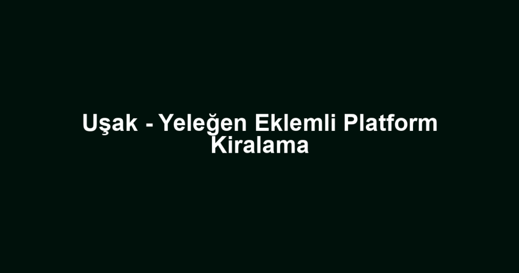 Uşak - Yeleğen Eklemli Platform Kiralama