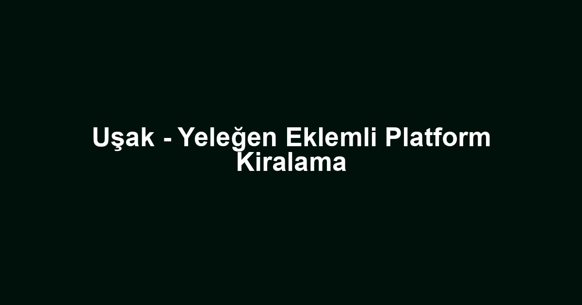 Uşak - Yeleğen Eklemli Platform Kiralama
