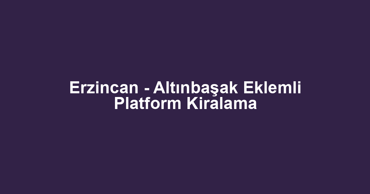 Erzincan - Altınbaşak Eklemli Platform Kiralama
