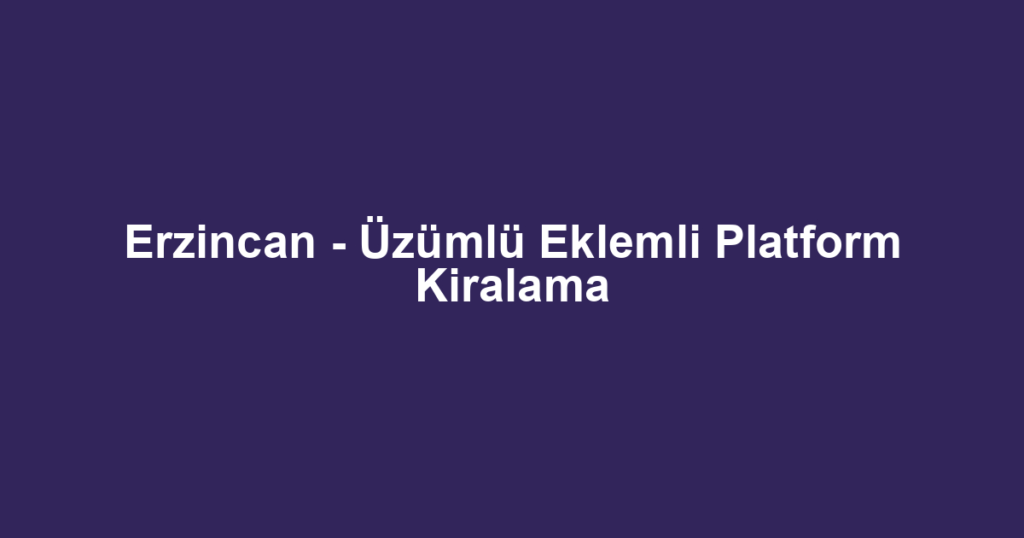 Erzincan - Üzümlü Eklemli Platform Kiralama
