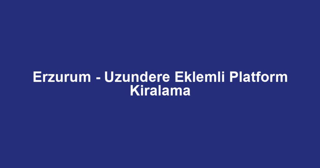 Erzurum - Uzundere Eklemli Platform Kiralama